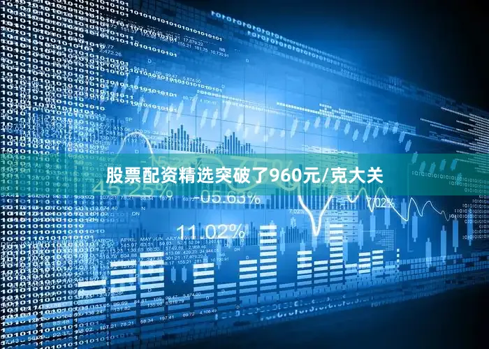 股票配资精选突破了960元/克大关