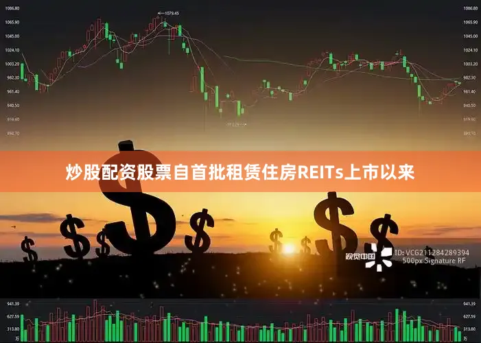 炒股配资股票自首批租赁住房REITs上市以来