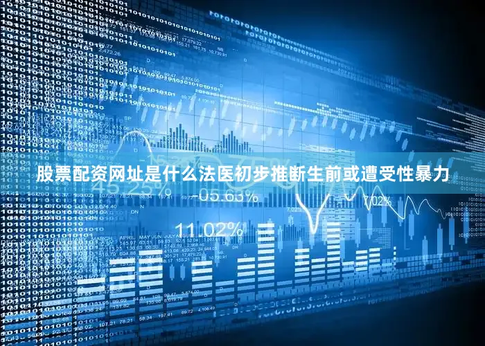 股票配资网址是什么法医初步推断生前或遭受性暴力