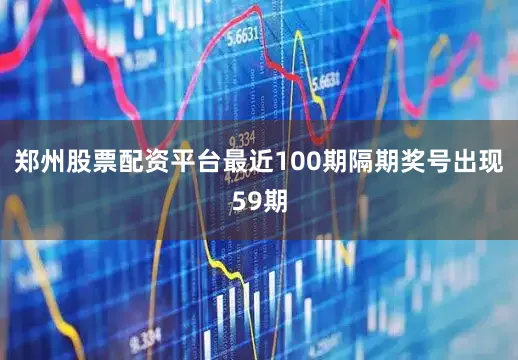 郑州股票配资平台最近100期隔期奖号出现59期