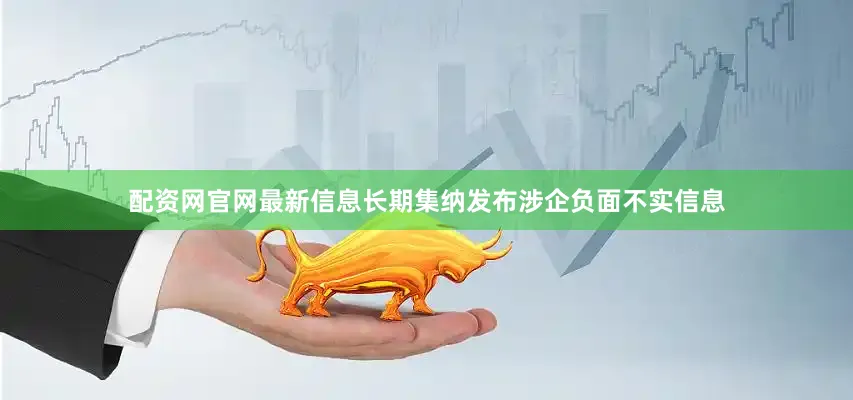 配资网官网最新信息长期集纳发布涉企负面不实信息