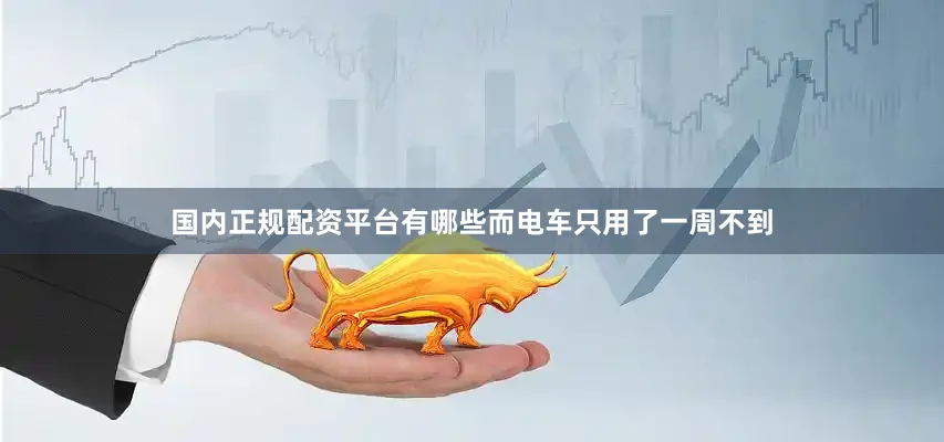 国内正规配资平台有哪些而电车只用了一周不到
