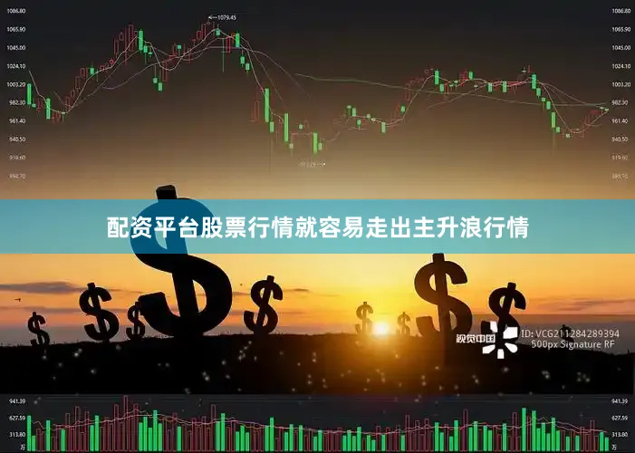配资平台股票行情就容易走出主升浪行情