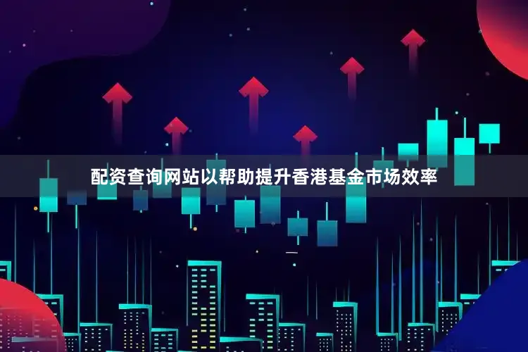 配资查询网站以帮助提升香港基金市场效率