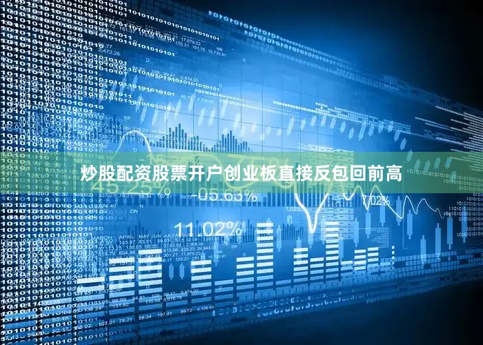 炒股配资股票开户创业板直接反包回前高