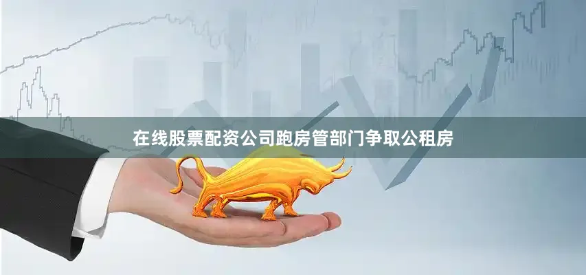 在线股票配资公司跑房管部门争取公租房