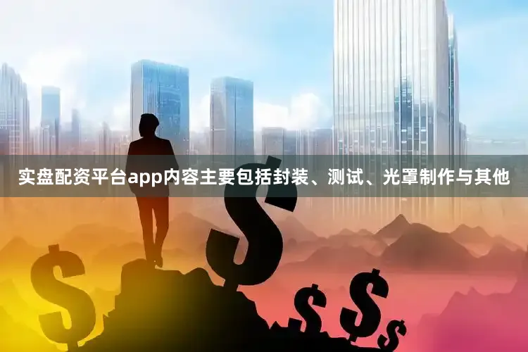 实盘配资平台app内容主要包括封装、测试、光罩制作与其他