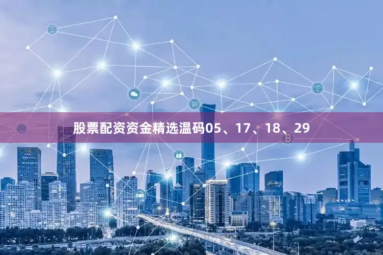 股票配资资金精选温码05、17、18、29