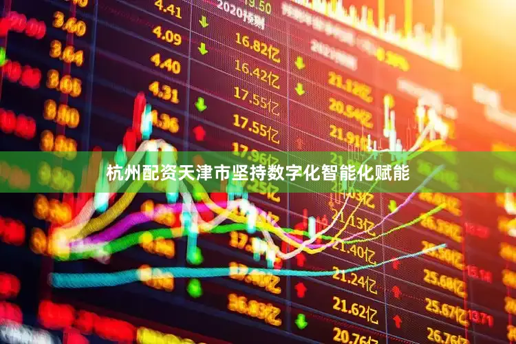 杭州配资天津市坚持数字化智能化赋能