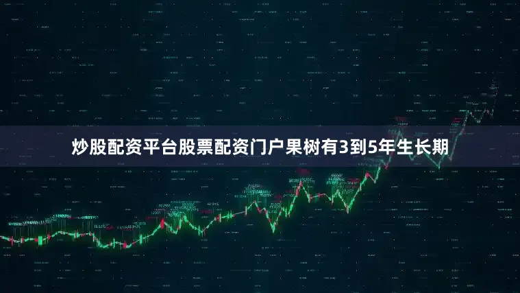 炒股配资平台股票配资门户果树有3到5年生长期