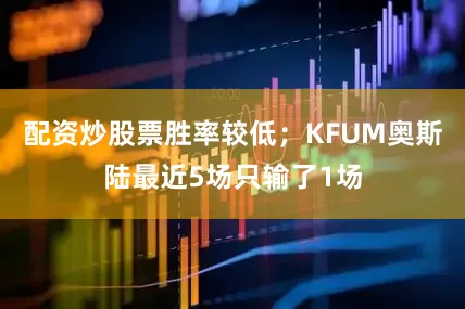 配资炒股票胜率较低；KFUM奥斯陆最近5场只输了1场