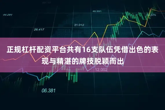 正规杠杆配资平台共有16支队伍凭借出色的表现与精湛的牌技脱颖而出