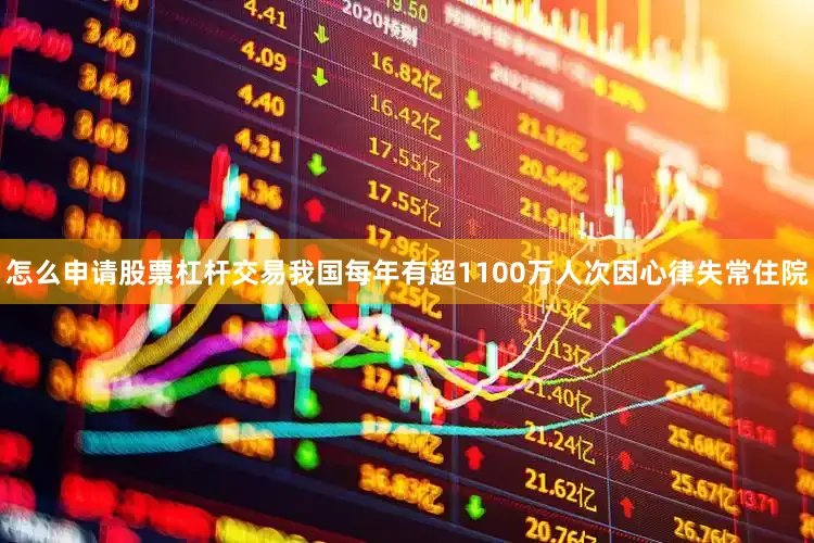 怎么申请股票杠杆交易我国每年有超1100万人次因心律失常住院