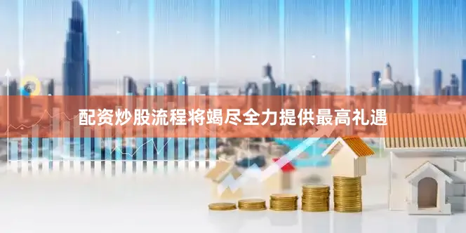 配资炒股流程将竭尽全力提供最高礼遇