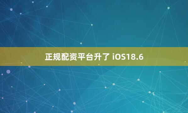 正规配资平台升了 iOS18.6