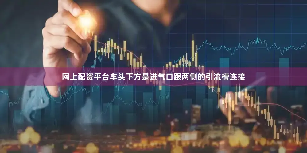 网上配资平台车头下方是进气口跟两侧的引流槽连接