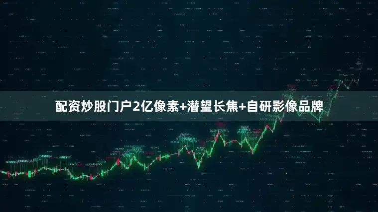 配资炒股门户2亿像素+潜望长焦+自研影像品牌