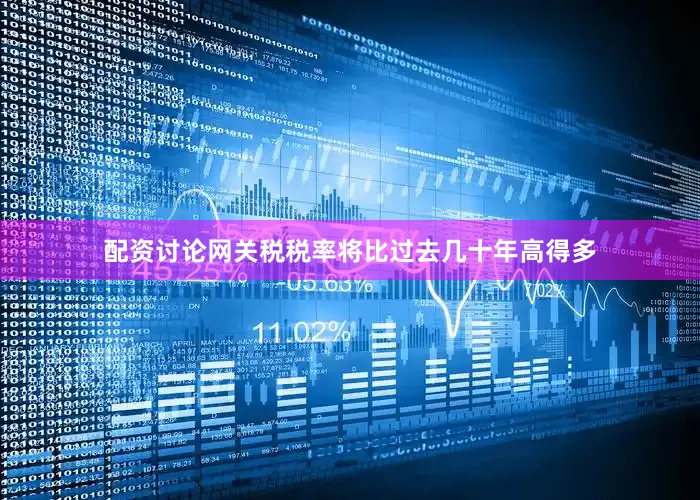 配资讨论网关税税率将比过去几十年高得多
