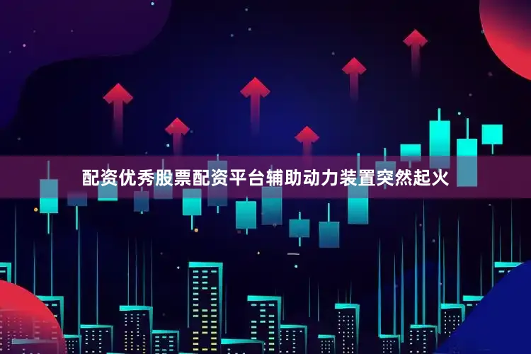 配资优秀股票配资平台辅助动力装置突然起火