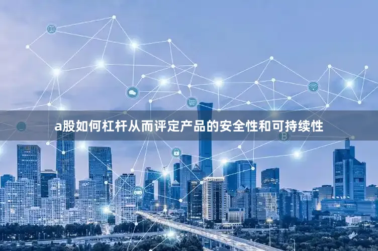 a股如何杠杆从而评定产品的安全性和可持续性