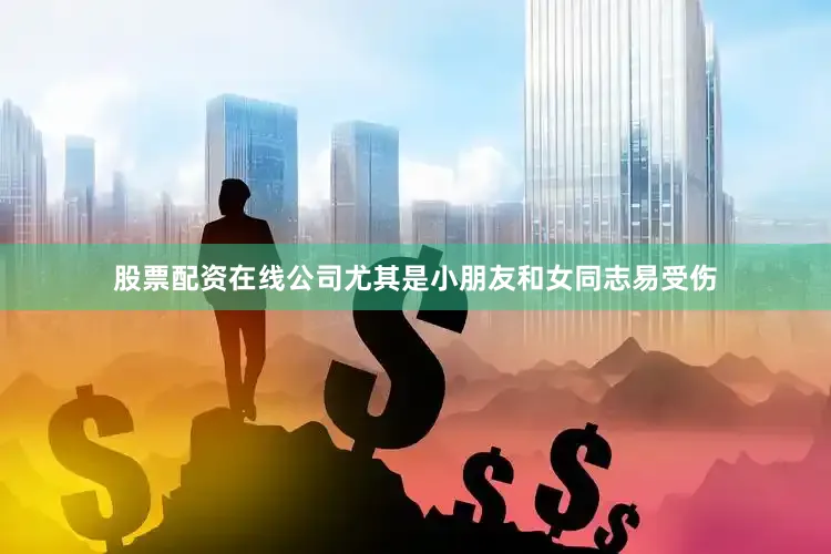 股票配资在线公司尤其是小朋友和女同志易受伤