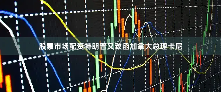 股票市场配资特朗普又致函加拿大总理卡尼