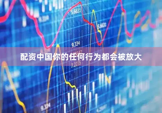 配资中国你的任何行为都会被放大