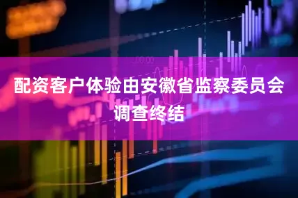 配资客户体验由安徽省监察委员会调查终结
