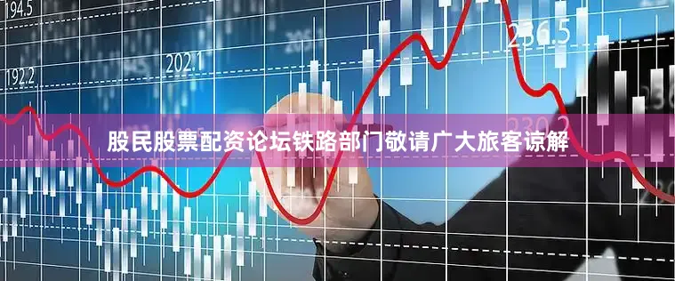 股民股票配资论坛铁路部门敬请广大旅客谅解