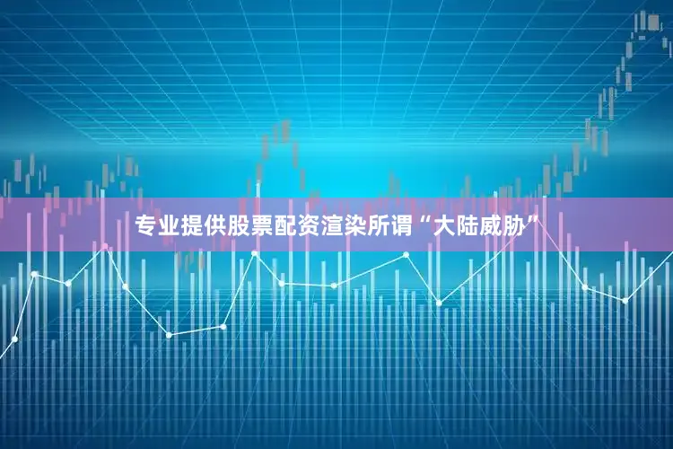专业提供股票配资渲染所谓“大陆威胁”