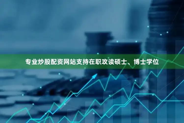 专业炒股配资网站支持在职攻读硕士、博士学位
