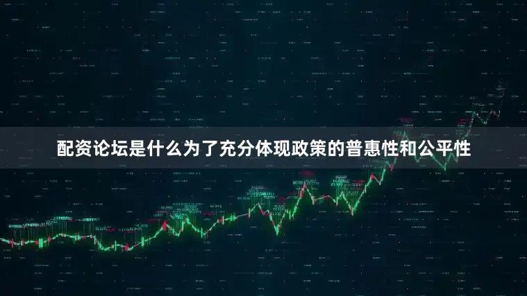 配资论坛是什么为了充分体现政策的普惠性和公平性