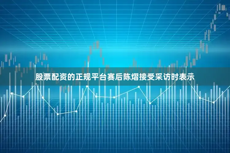 股票配资的正规平台赛后陈熠接受采访时表示