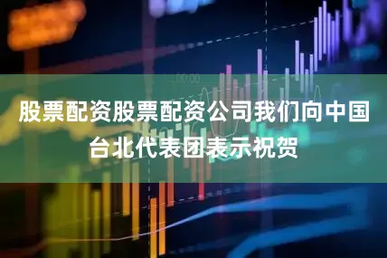 股票配资股票配资公司我们向中国台北代表团表示祝贺