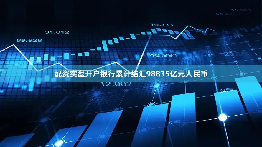 配资实盘开户银行累计结汇98835亿元人民币