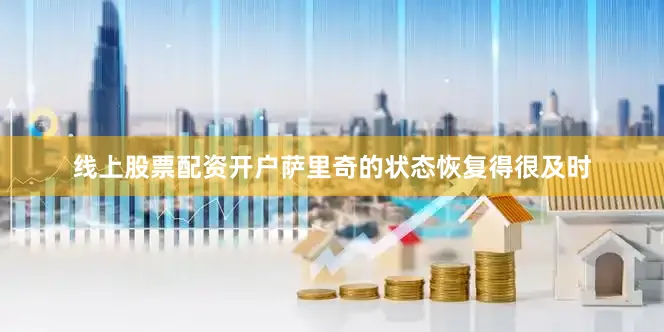 线上股票配资开户萨里奇的状态恢复得很及时