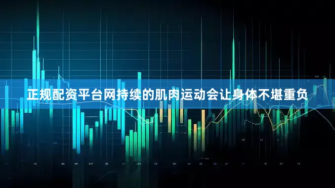 正规配资平台网持续的肌肉运动会让身体不堪重负