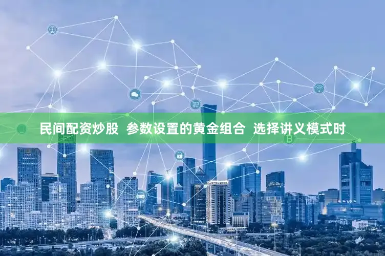 民间配资炒股  参数设置的黄金组合  选择讲义模式时