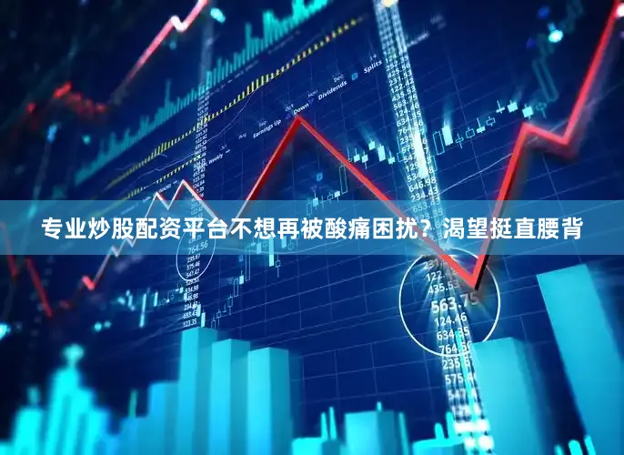 专业炒股配资平台不想再被酸痛困扰？渴望挺直腰背