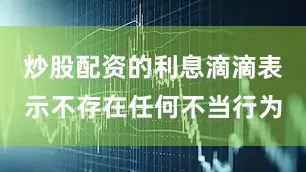 炒股配资的利息滴滴表示不存在任何不当行为