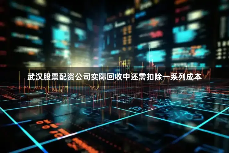 武汉股票配资公司实际回收中还需扣除一系列成本