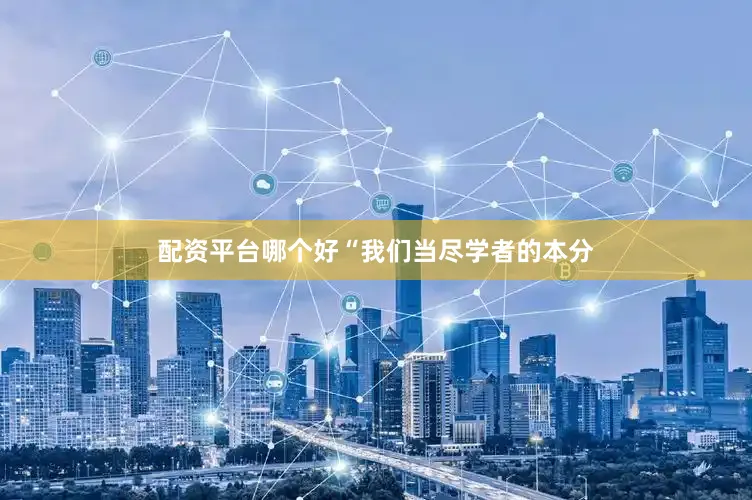 配资平台哪个好“我们当尽学者的本分