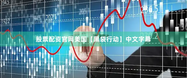 股票配资官网美国【黑袋行动】中文字幕