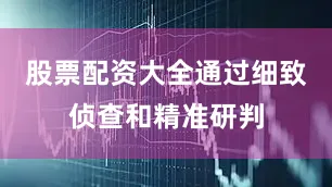 股票配资大全通过细致侦查和精准研判