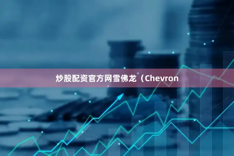 炒股配资官方网雪佛龙（Chevron