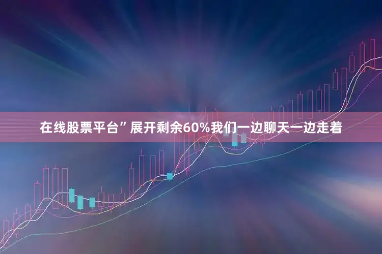 在线股票平台”展开剩余60%我们一边聊天一边走着