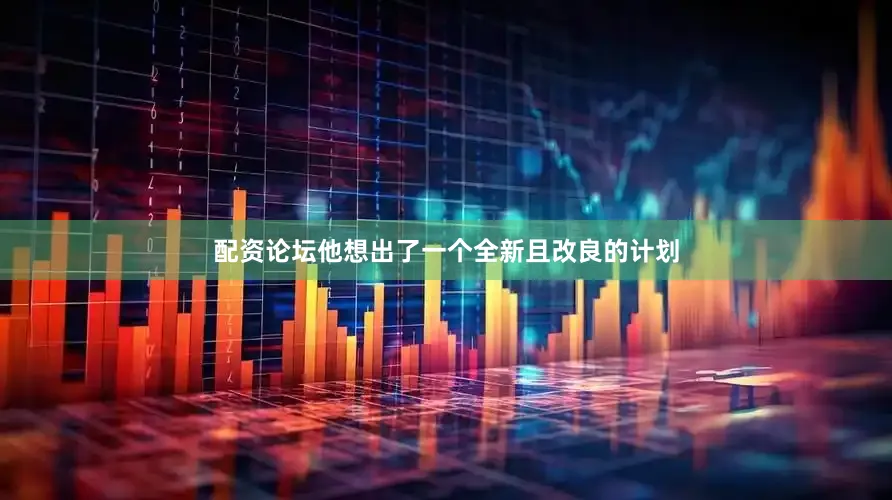 配资论坛他想出了一个全新且改良的计划