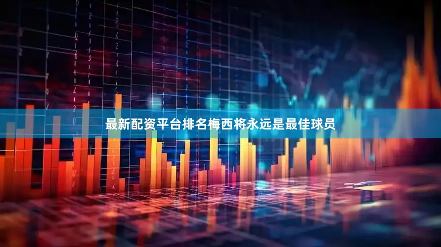 最新配资平台排名梅西将永远是最佳球员