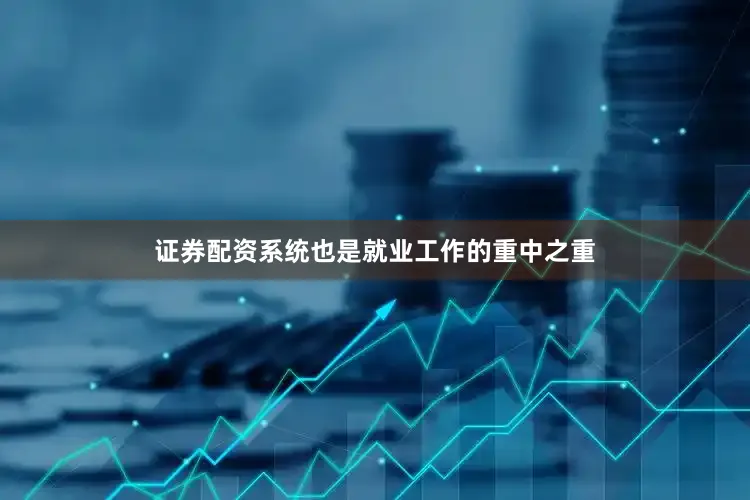 证券配资系统也是就业工作的重中之重