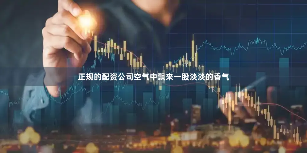 正规的配资公司空气中飘来一股淡淡的香气
